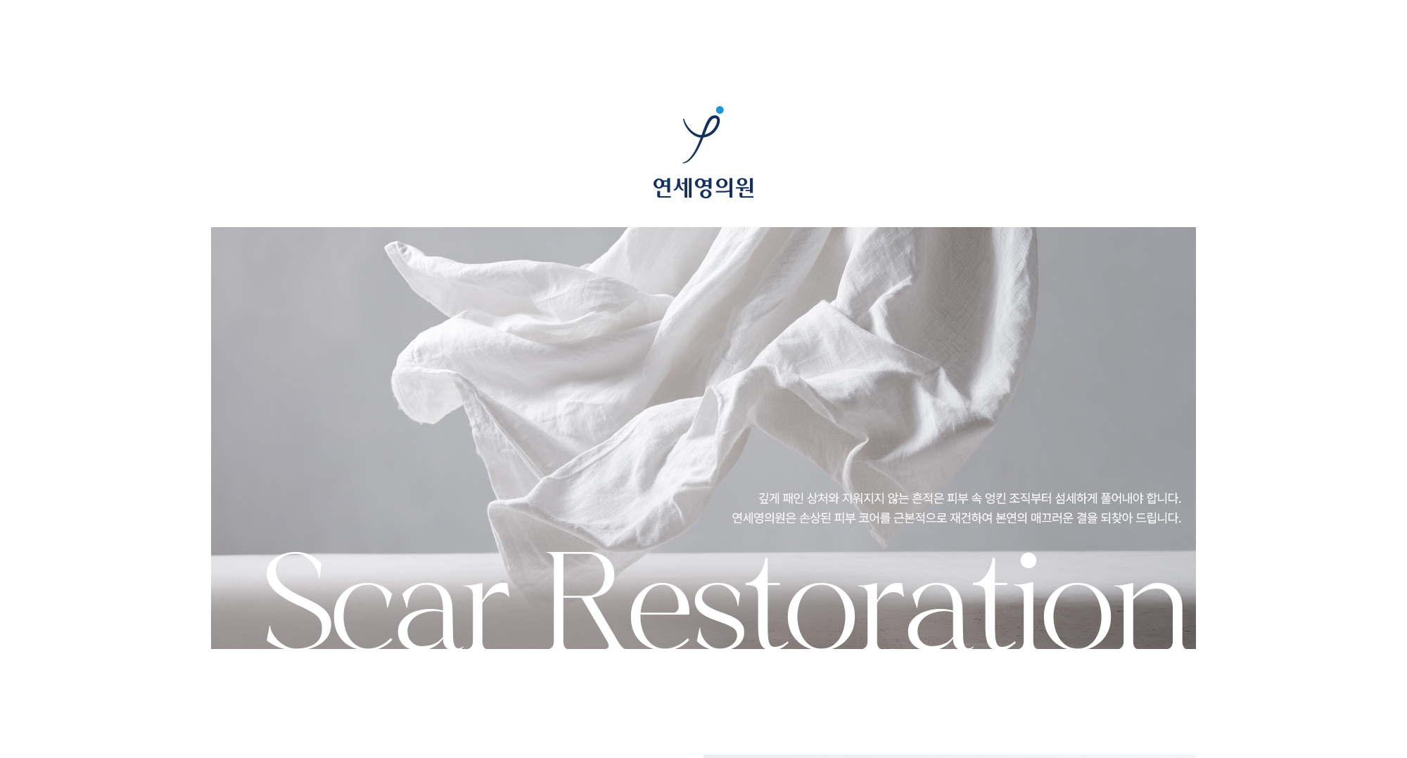 Scar Restoration 깊게 패인 상처와 지워지지 않는 흔적은 피부 속 엉킨 조직부터 섬세하게 풀어내야 합니다
