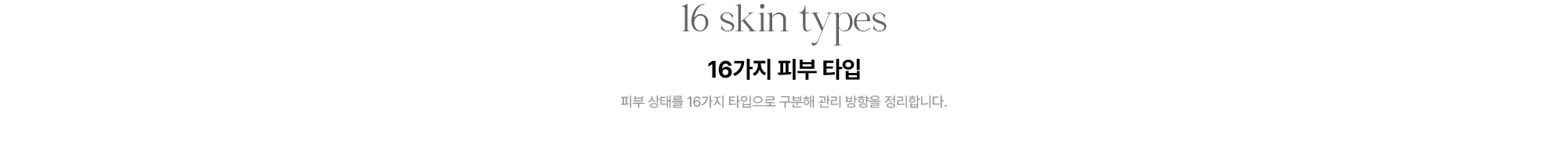[16 skin types · 16가지 피부 타입] 피부 상태를 16가지 타입으로 구분해 관리 방향을 정리합니다