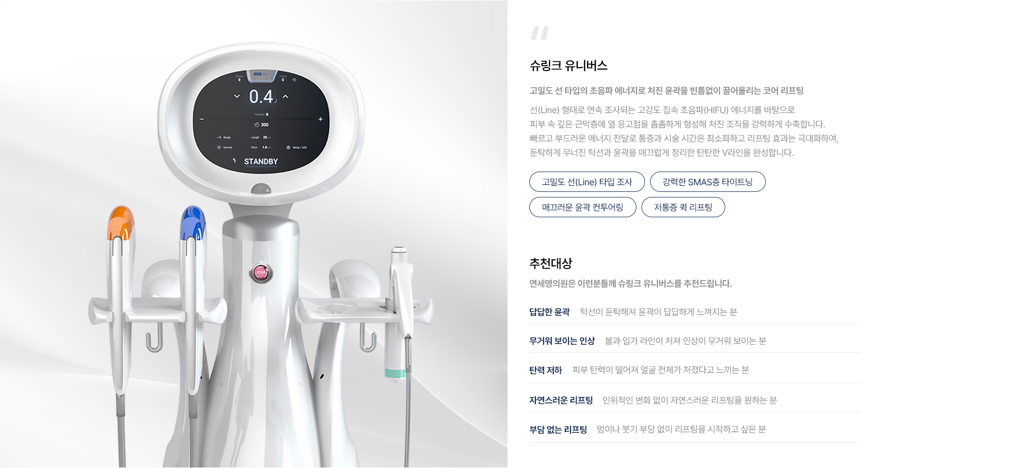 [슈링크 유니버스] 고밀도 선 타입 조사 · 강력한 SMAS층 타이트닝 · 매끄러운 윤곽 컨투어링 · 저통증 퀵 리프팅 · 추천대상 : 답답한 윤곽 · 무거워 보이는 인상 · 탄력 저하 · 자연스러운·부담 없는 리프팅